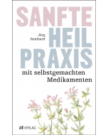 SANFTE HEILPRAXIS MIT SELBSTGEMACHTEN MEDIKAMENTEN, Jürg Reinhard, AT-Verlag
